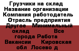 Грузчики на склад › Название организации ­ Компания-работодатель › Отрасль предприятия ­ Другое › Минимальный оклад ­ 25 000 - Все города Работа » Вакансии   . Кировская обл.,Лосево д.